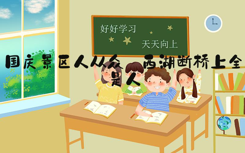 国庆景区人从众 西湖断桥上全是人